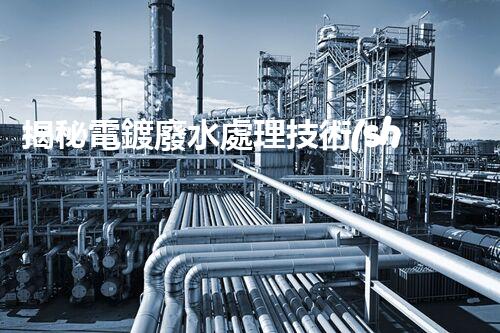揭秘電鍍廢水處理技術(shù)規(guī)范！如何實(shí)現(xiàn)清潔生產(chǎn)與達(dá)標(biāo)排放？
